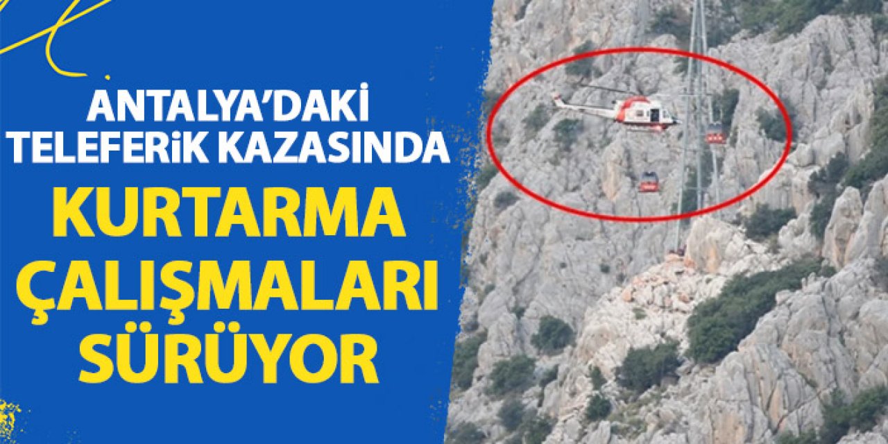 Antalya'da teleferik kazasında kurtarma çalışmaları sürüyor!