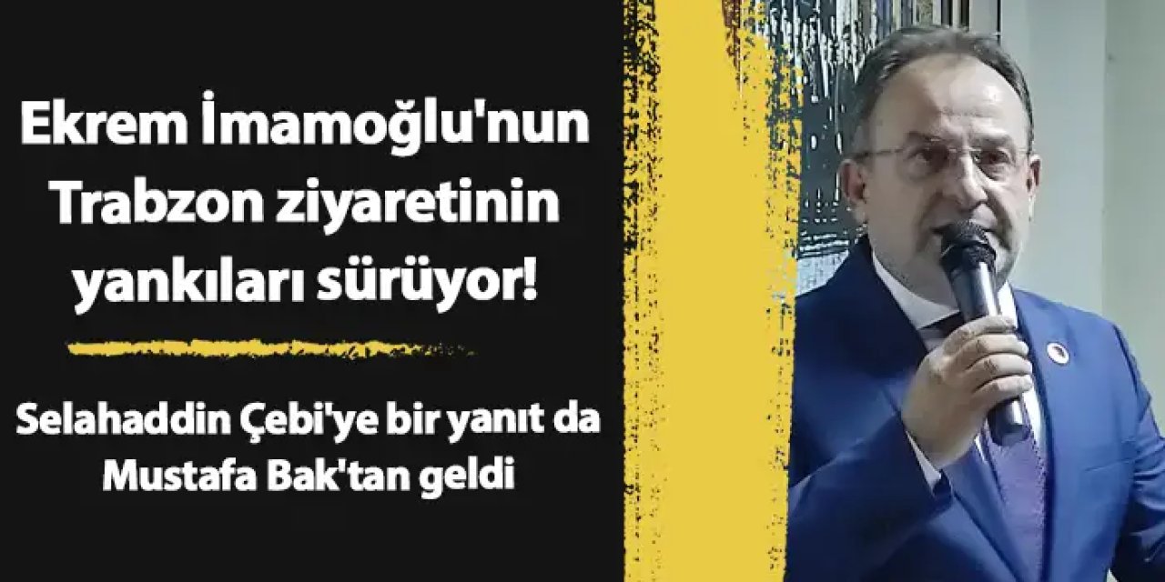 Ekrem İmamoğlu'nun Trabzon ziyaretinin yankıları sürüyor! Selahaddin Çebi'ye bir yanıt da Mustafa Bak'tan geldi