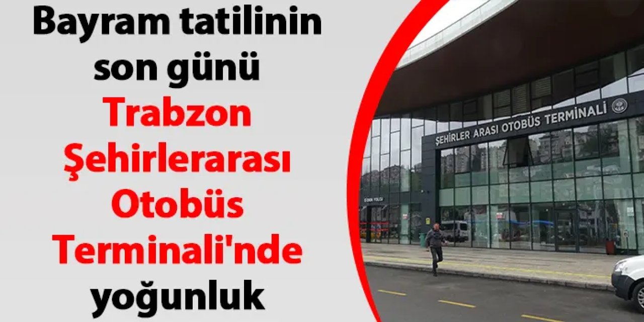 Bayram tatilinin son günü Trabzon Şehirlerarası Otobüs Terminali'nde yoğunluk