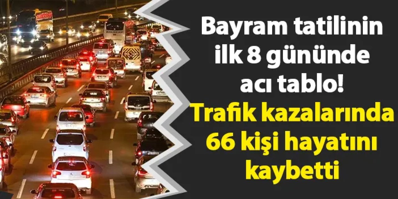 Bayram tatilinin ilk 8 gününde acı tablo! Trafik kazalarında 66 kişi hayatını kaybetti