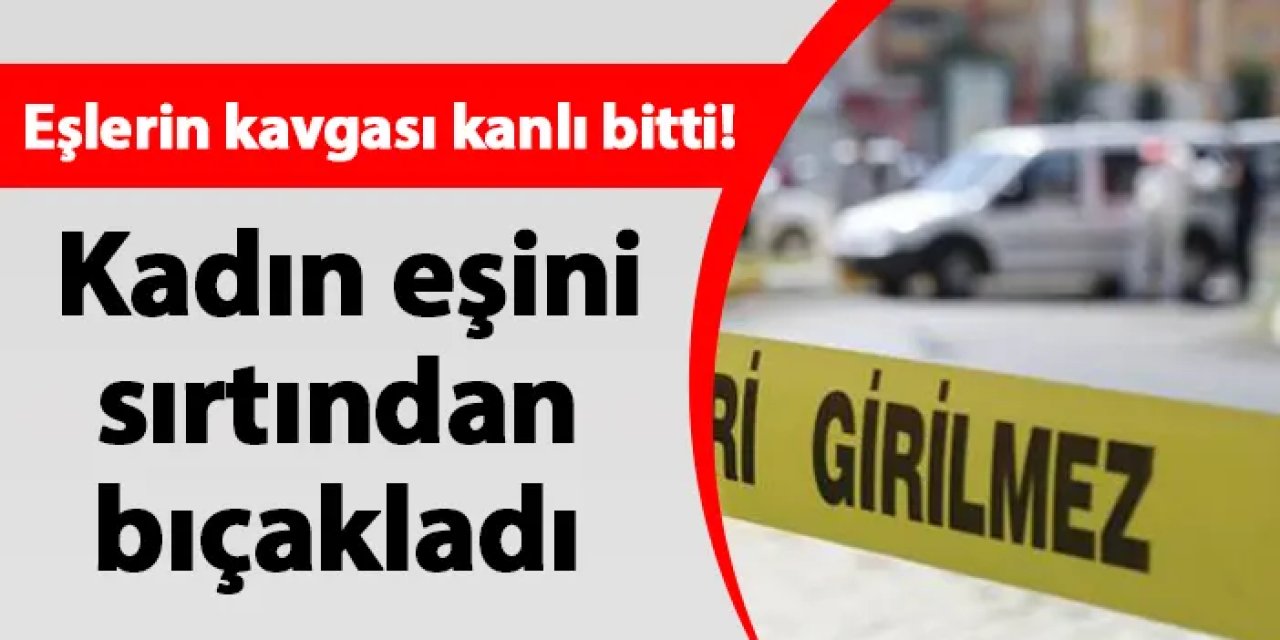 Eşlerin kavgası kanlı bitti! Kadın eşini sırtından bıçakladı