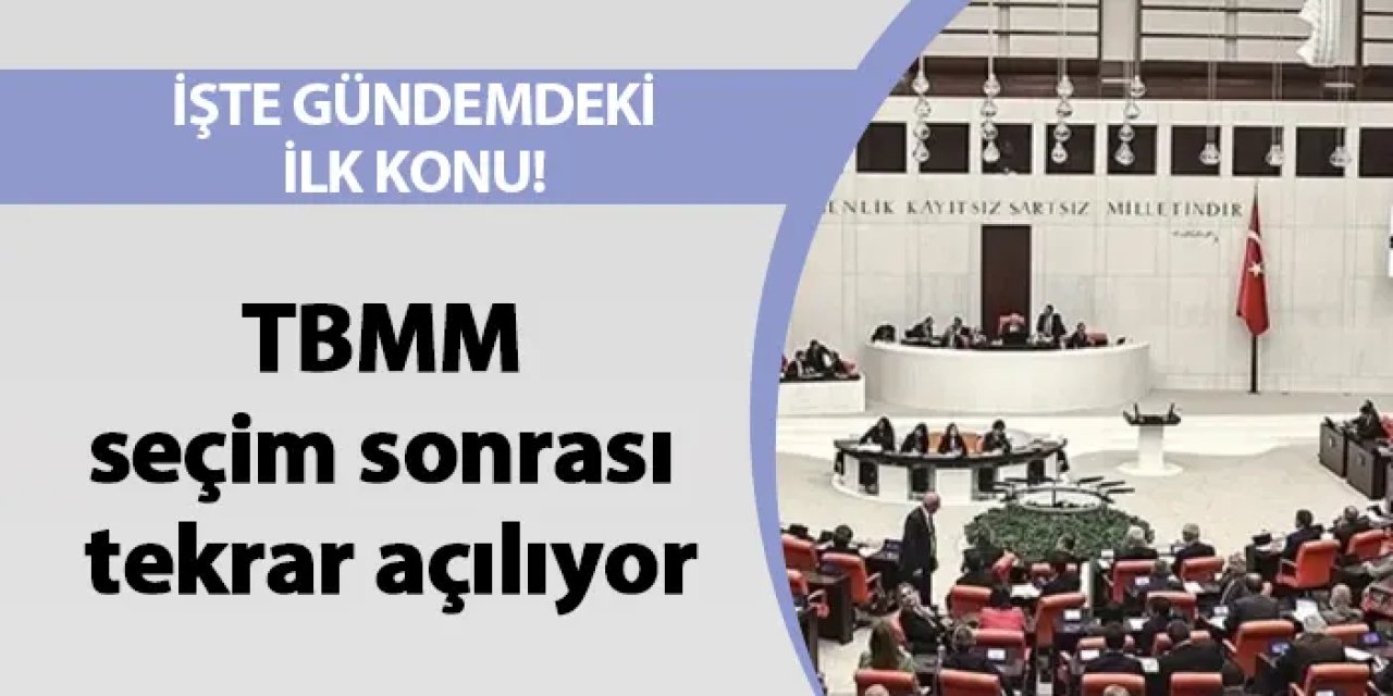TBMM seçim sonrası tekrar açılıyor! İşte gündemdeki ilk konu