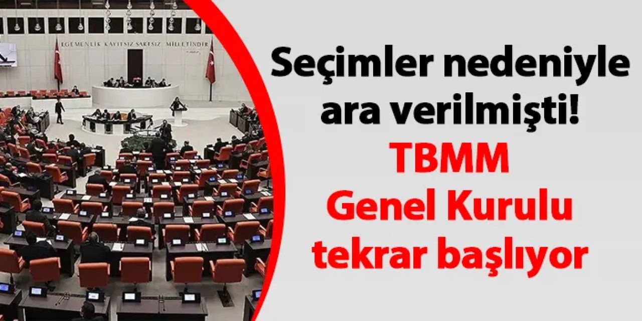 Seçimler nedeniyle ara verilmişti! TBMM Genel Kurulu tekrar başlıyor