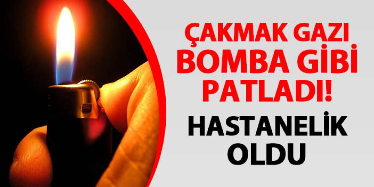 Çakmak gazı bomba gibi patladı! Hastanelik oldu