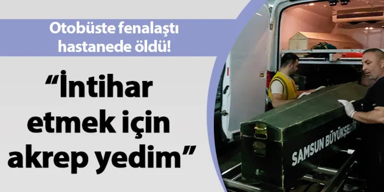 Otobüste fenalaştı, hastanede öldü! “İntihar etmek için akrep yedim”