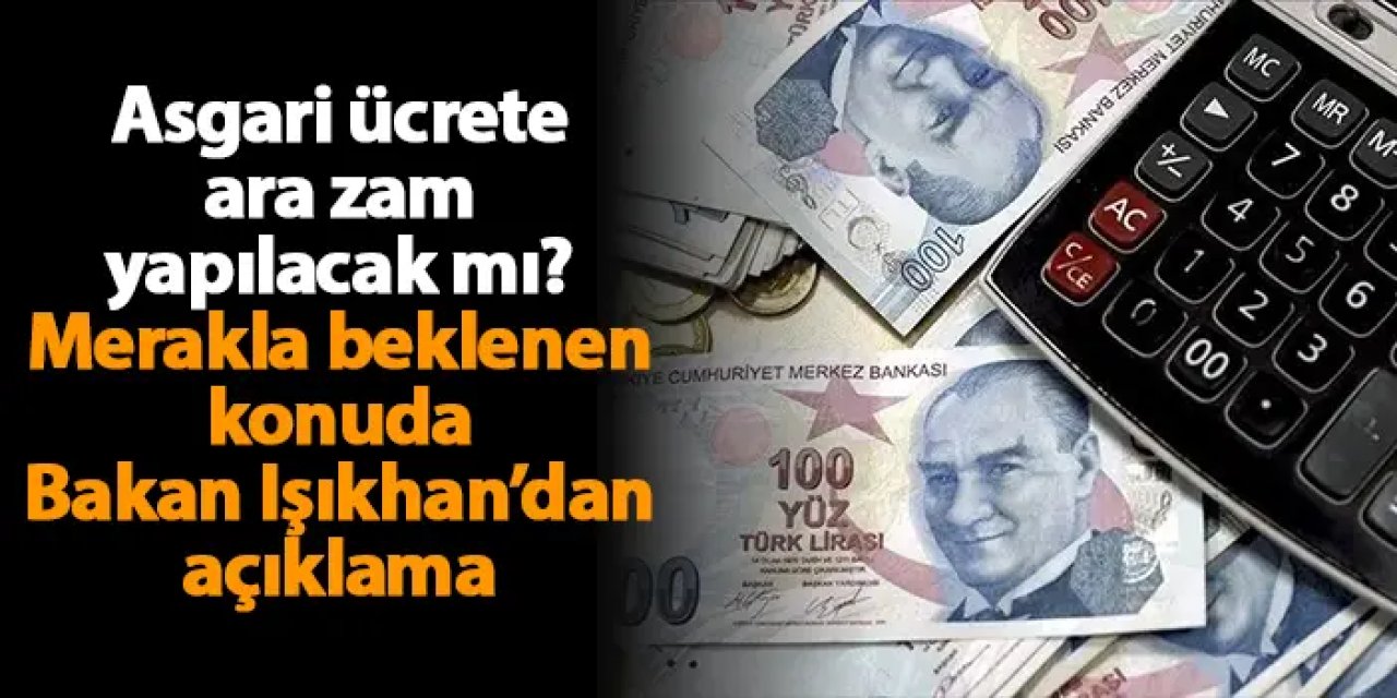 Asgari ücrete ara zam yapılacak mı? Merakla beklenen konuda bakandan açıklama