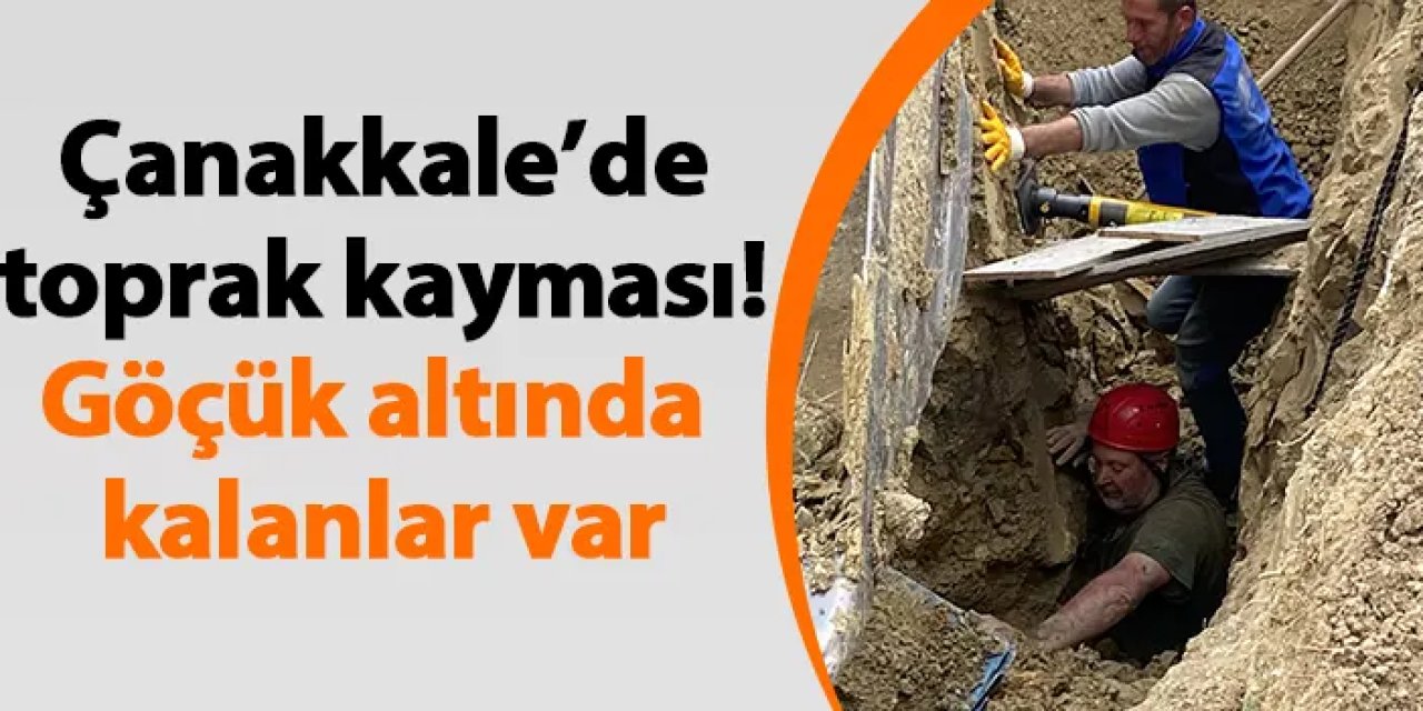Çanakkale’de toprak kayması! Göçük altında kalanlar var