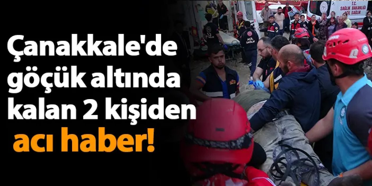 Çanakkale'de göçük altında kalan 2 kişiden acı haber!