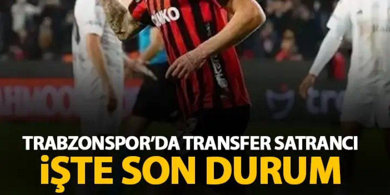 Trabzonspor'da transfer satrancı! İşte gündemdeki isimler ve son durum