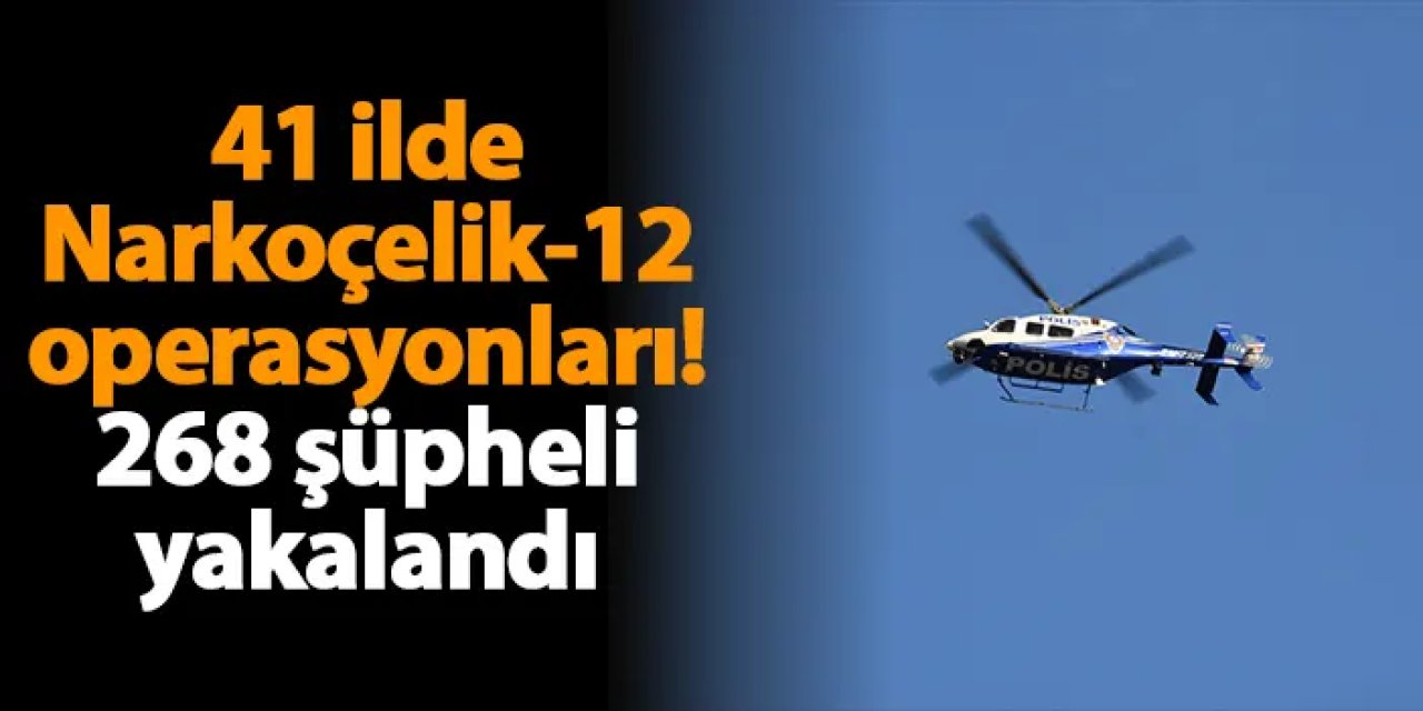 41 ilde Narkoçelik-12 operasyonları! 268 şüpheli yakalandı