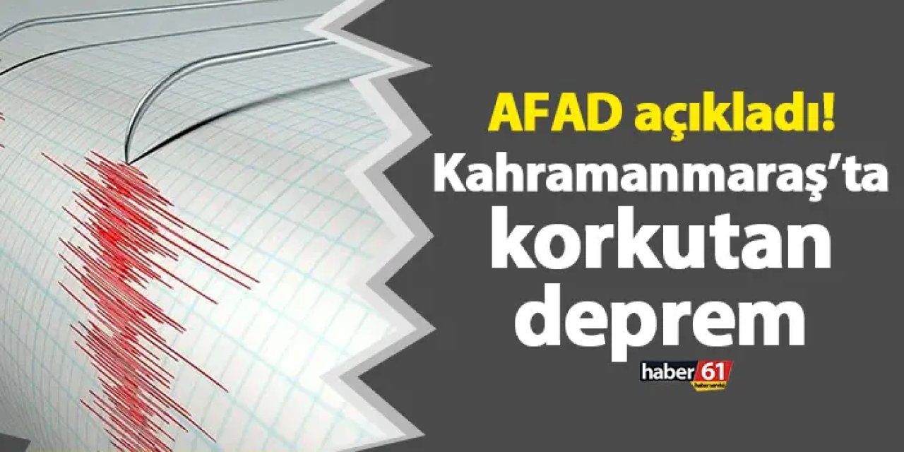 AFAD açıkladı! Kahramanmaraş’ta korkutan deprem