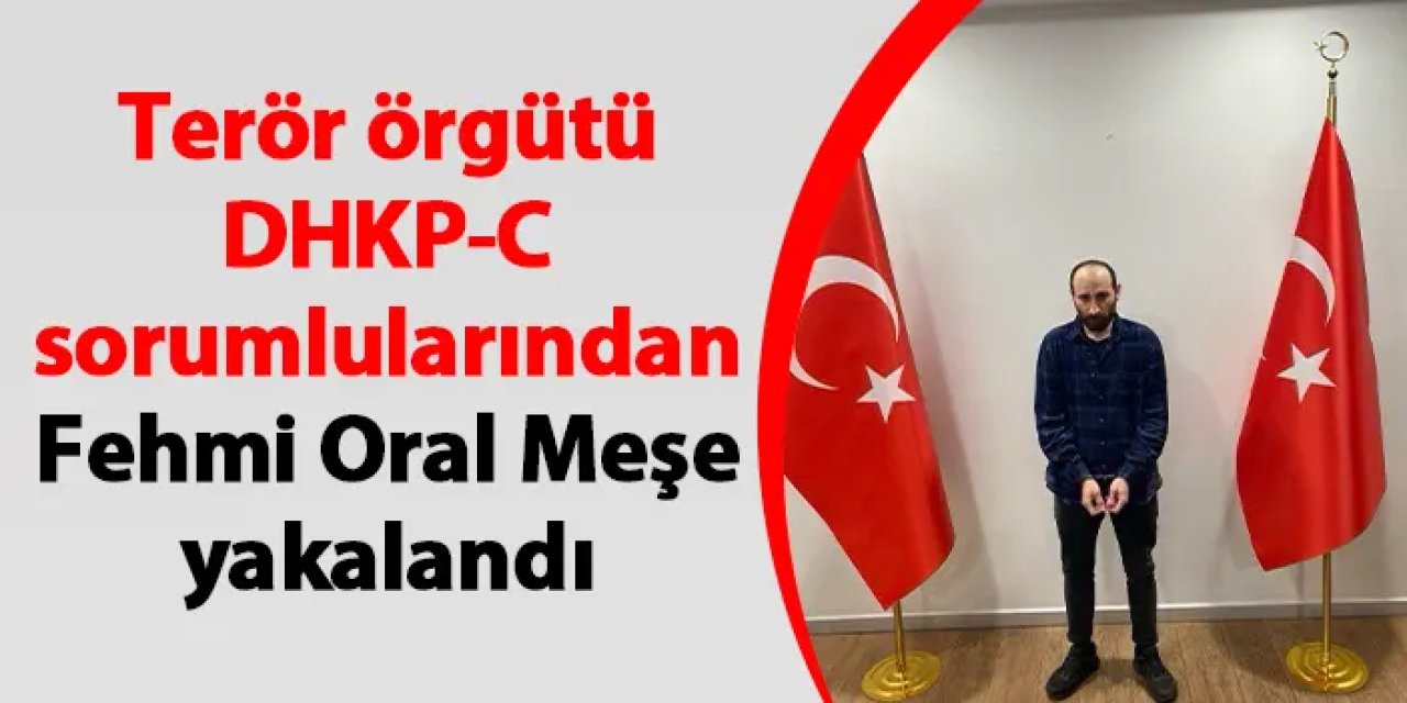 Terör örgütü DHKP-C sorumlularından Fehmi Oral Meşe yakalandı