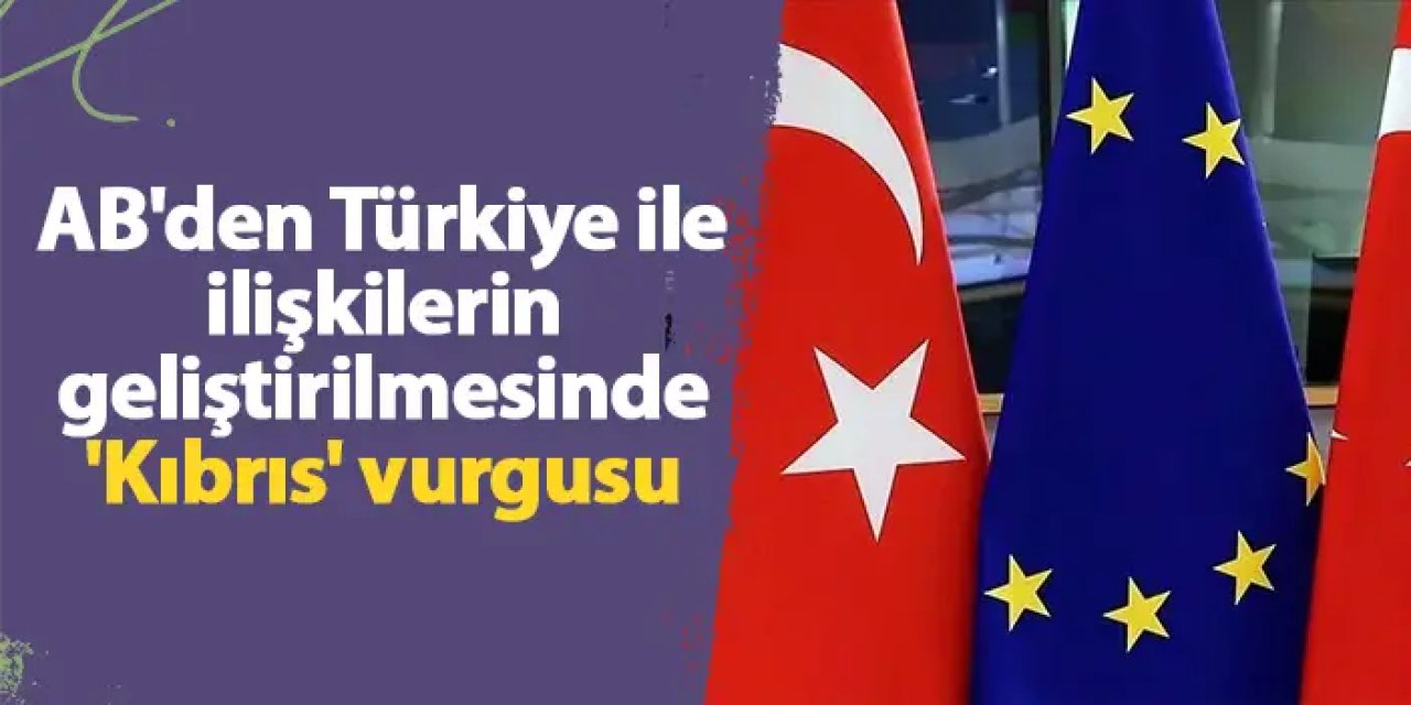 AB'den Türkiye ile ilişkilerin geliştirilmesinde 'Kıbrıs' vurgusu