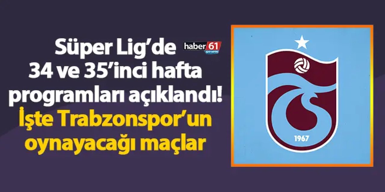 Süper Lig’de 34 ve 35’inci hafta programları açıklandı! İşte Trabzonspor’un maçları