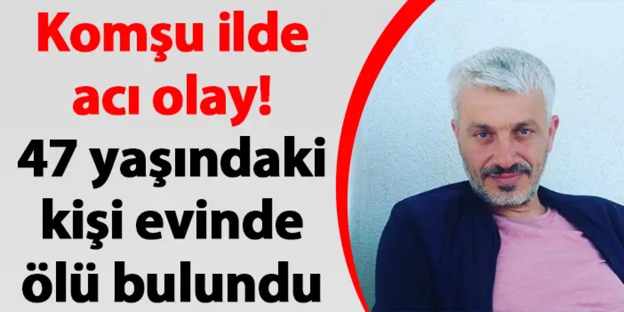 Rize'de acı olay! 47 yaşındaki kişi evinde ölü bulundu