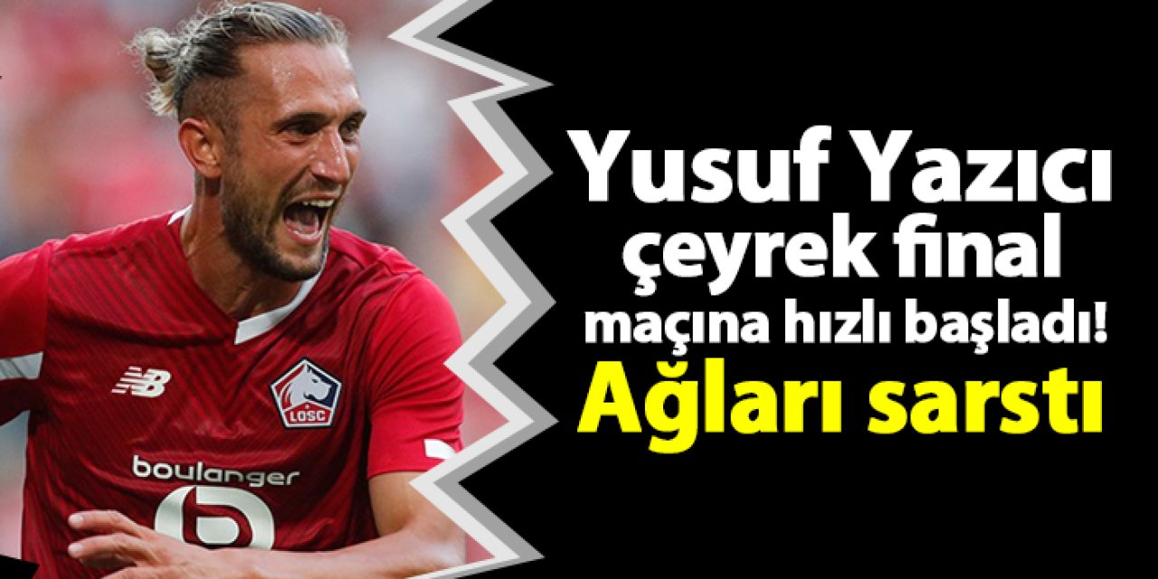 Yusuf Yazıcı çeyrek final maçına hızlı başladı! Ağları sarstı