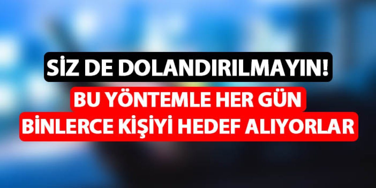 Siz de dolandırılmayın! Bu yöntemle her gün binlerce kişiyi hedef alıyorlar