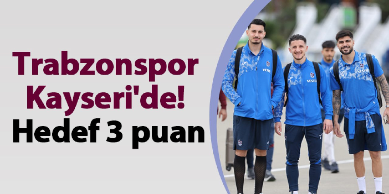 Trabzonspor Kayseri'de! Hedef 3 puan