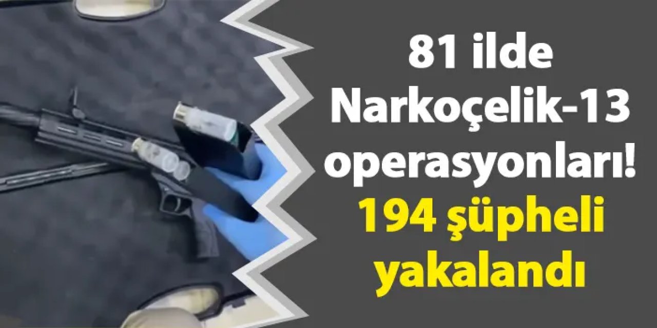 81 ilde Narkoçelik-13 operasyonları! 194 şüpheli yakalandı