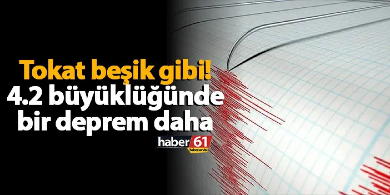 Tokat beşik gibi! 4.2 büyüklüğünde bir deprem daha