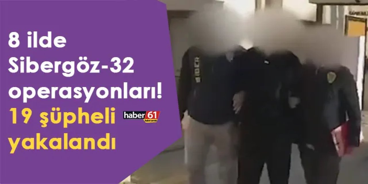 8 ilde Sibergöz-32 operasyonları! 19 şüpheli yakalandı
