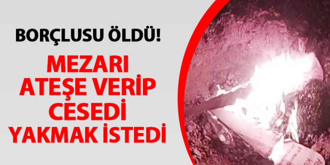 Aksaray’da borçlusu öldü! Mezarı ateşe verip cesedi yakmak istedi