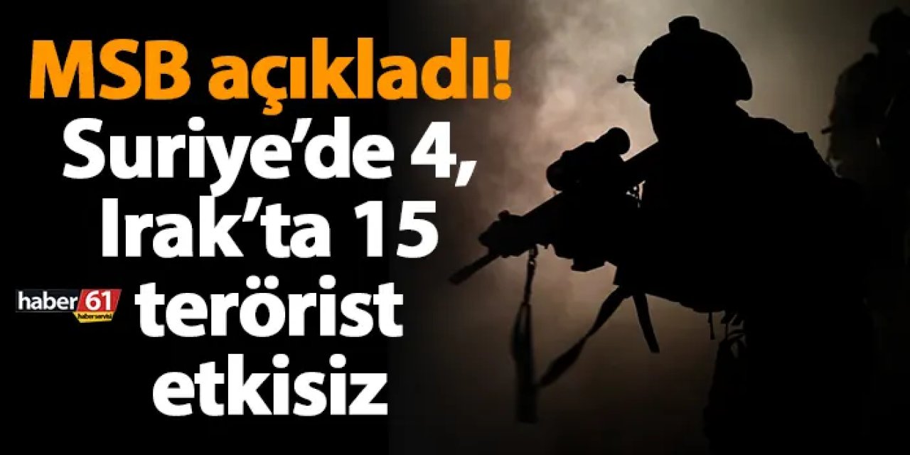 MSB açıkladı! Suriye’de 4, Irak’ta 15 terörist etkisiz