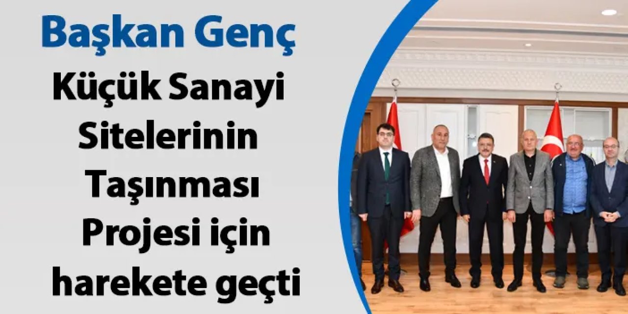 Başkan Genç Küçük Sanayi Sitelerinin Taşınması Projesi için harekete geçti