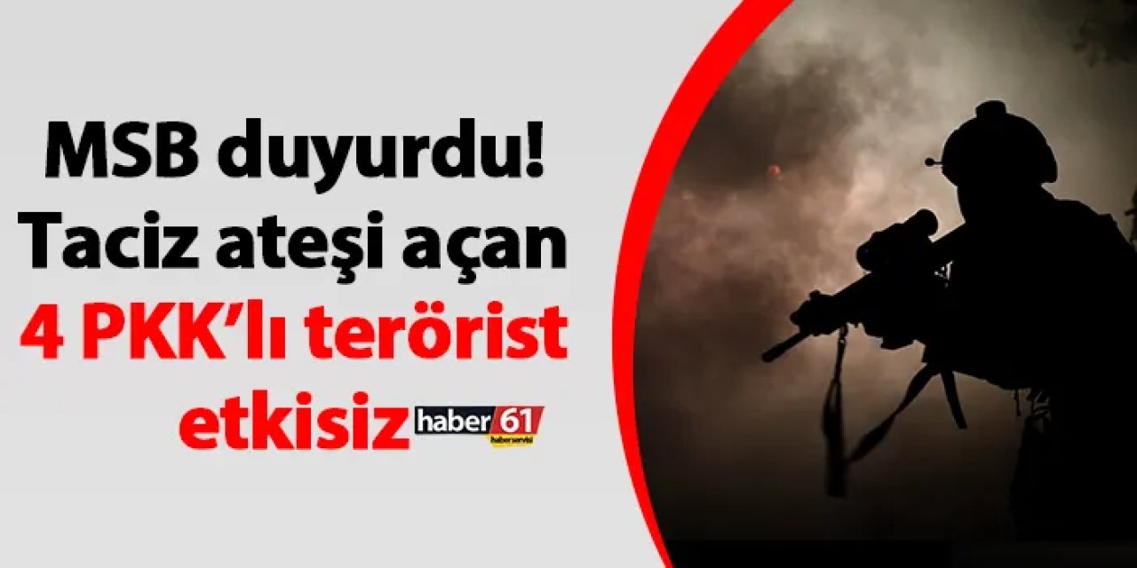 MSB duyurdu! Taciz ateşi açan 4 PKK’lı terörist etkisiz
