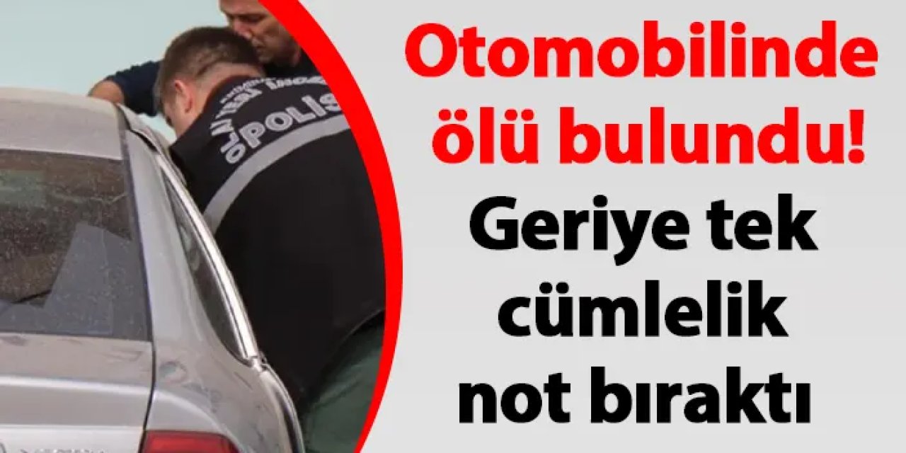 Sakarya'da otomobilinde ölü bulundu! Geriye tek cümle bir not bıraktı