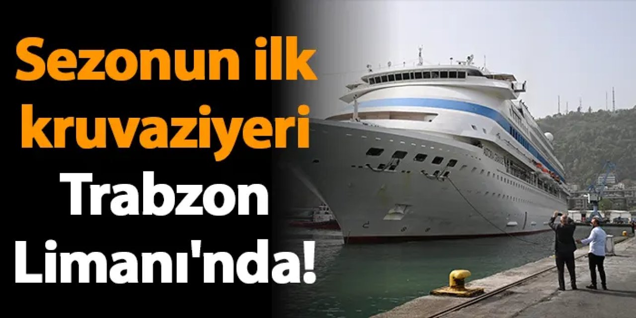 Sezonun ilk kruvaziyeri Trabzon Limanı'nda!