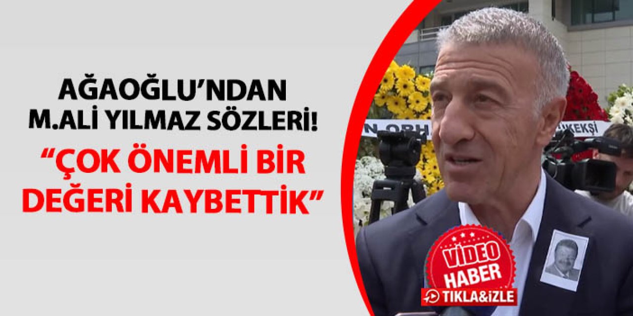 Ahmet Ağaoğlu'ndan Mehmet Ali Yılmaz sözleri: "Çok önemli bir değeri kaybettik