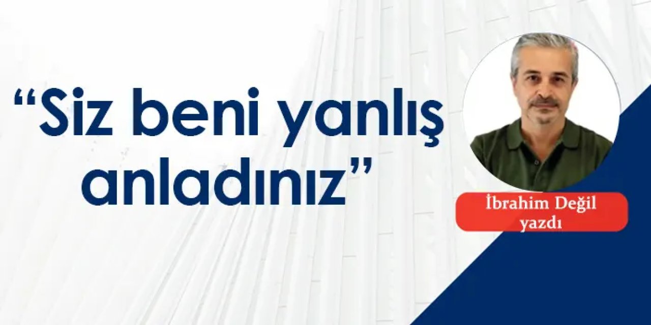 “Siz beni yanlış anladınız”