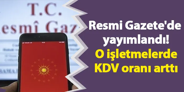 Resmi Gazete'de yayımlandı! O işletmelerde KDV oranı arttı