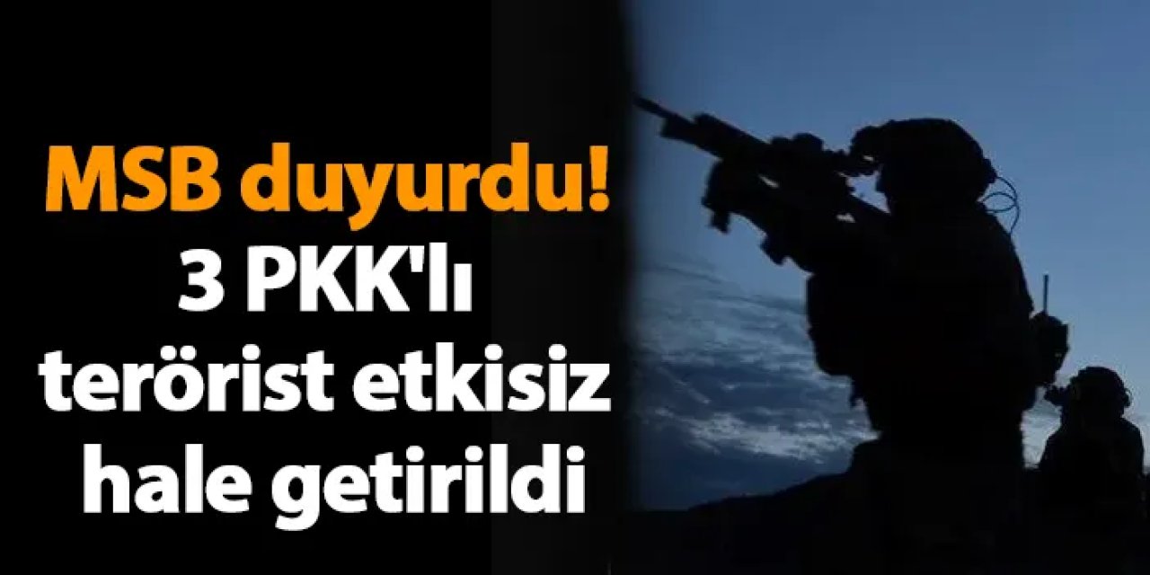 MSB duyurdu! 3 PKK'lı terörist etkisiz hale getirildi