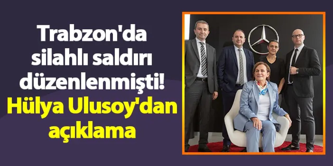 Trabzon'da silahlı saldırı düzenlenmişti! Hülya Ulusoy'dan açıklama