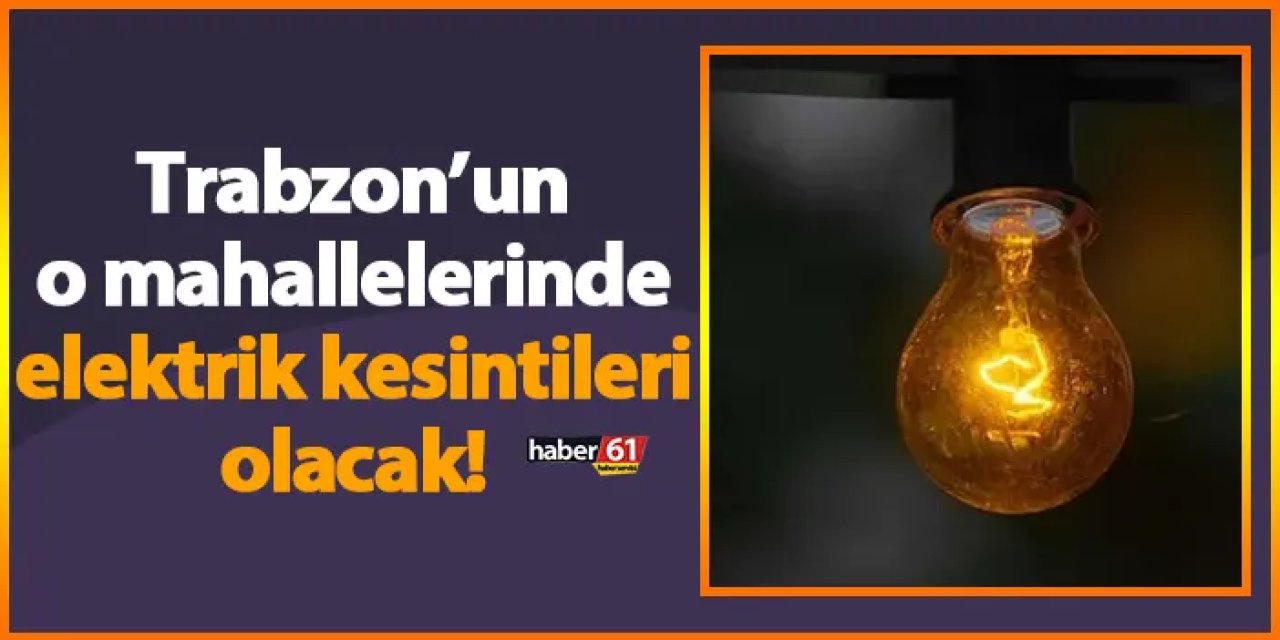 Trabzon’un o mahallelerinde elektrik kesintileri olacak! 28 Nisan 2024 Pazar Trabzon elektrik kesintileri