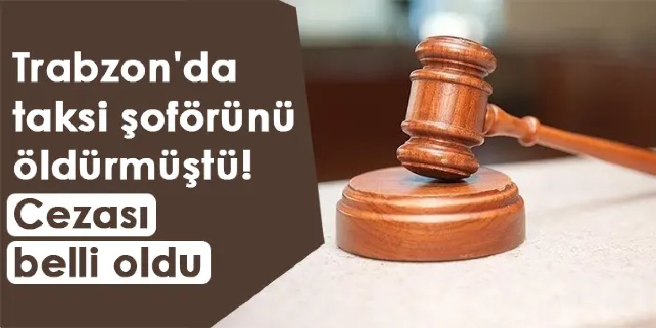 Trabzon'da taksi şoförünü öldürmüştü! Cezası belli oldu