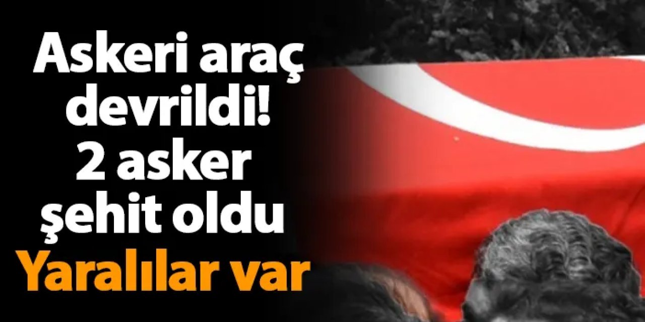 Şırnak'ta askeri araç devrildi! 2 asker şehit oldu, yaralılar var