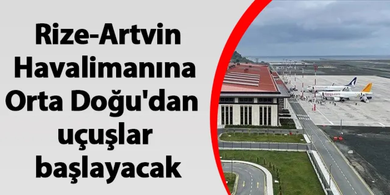 Rize-Artvin Havalimanına Orta Doğu'dan uçuşlar başlayacak