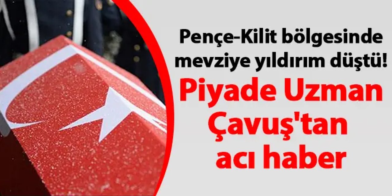 Pençe-Kilit bölgesinde mevziye yıldırım düştü! Piyade Uzman Çavuş'tan acı haber