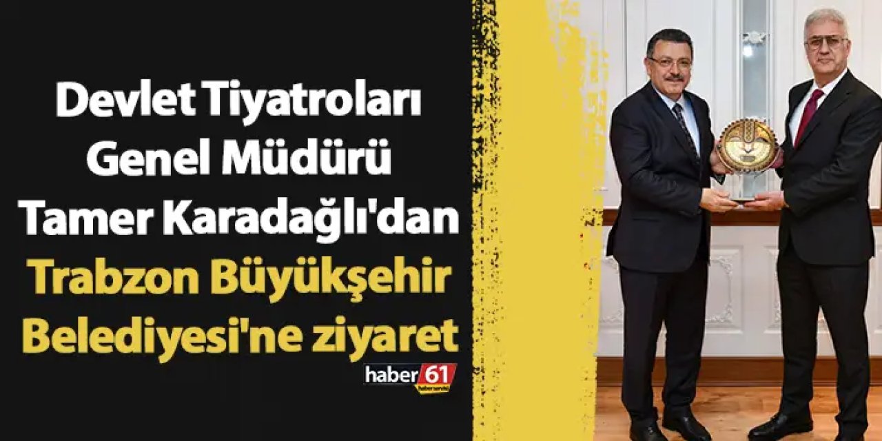 Devlet Tiyatroları Genel Müdürü Tamer Karadağlı'dan Trabzon Büyükşehir Belediyesi'ne ziyaret