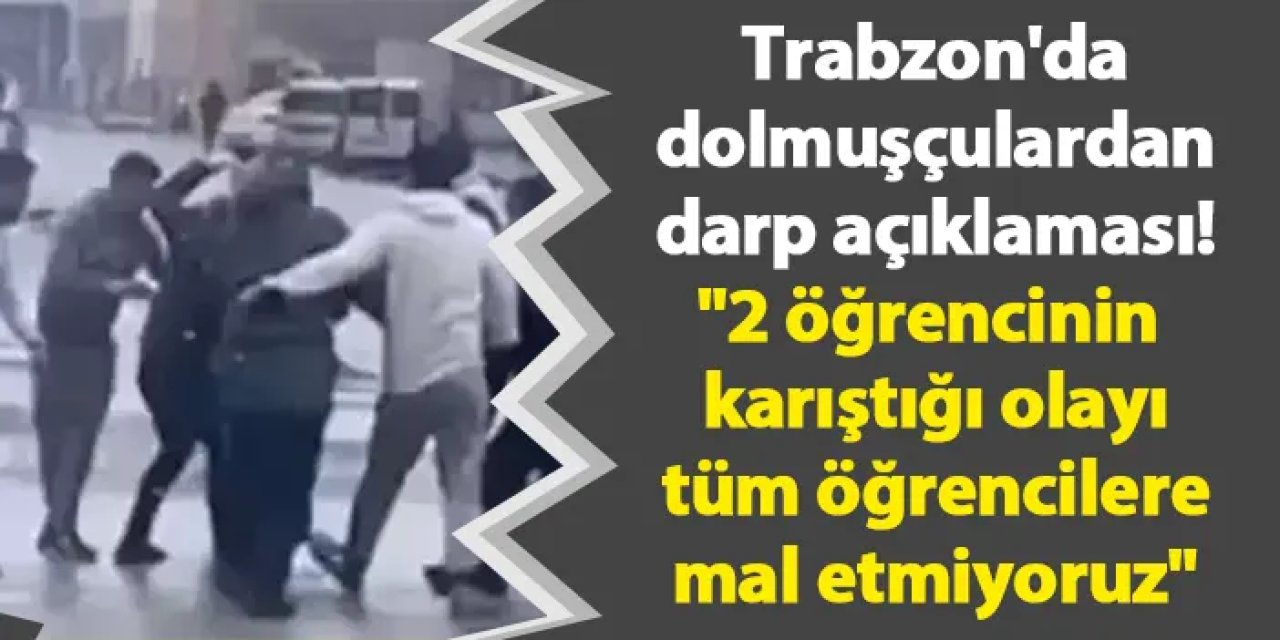 Trabzon'da dolmuşçulardan darp açıklaması! "2 öğrencinin karıştığı olayı tüm öğrencilere mal etmiyoruz"