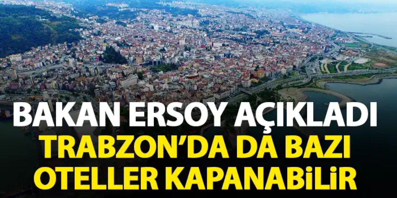 Bakan Ersoy açıkladı! Trabzon'da da bazı oteller kapanabilir