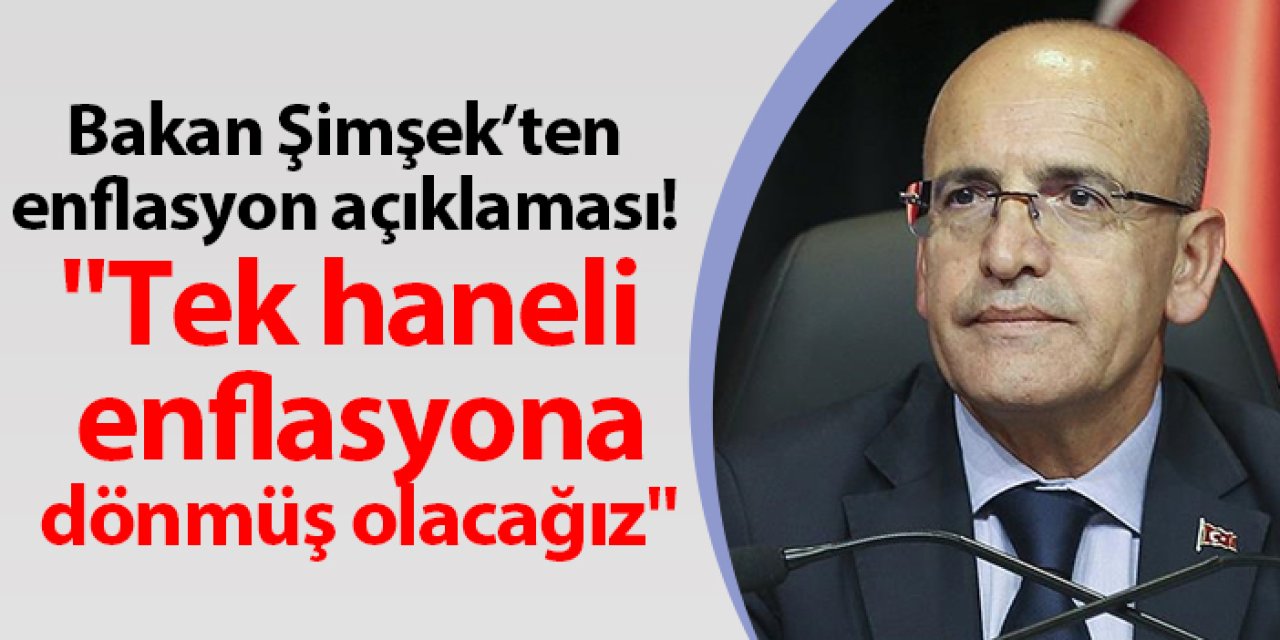 Bakan Şimşekten enflasyon açıklaması! "Tek haneli enflasyona dönmüş olacağız"