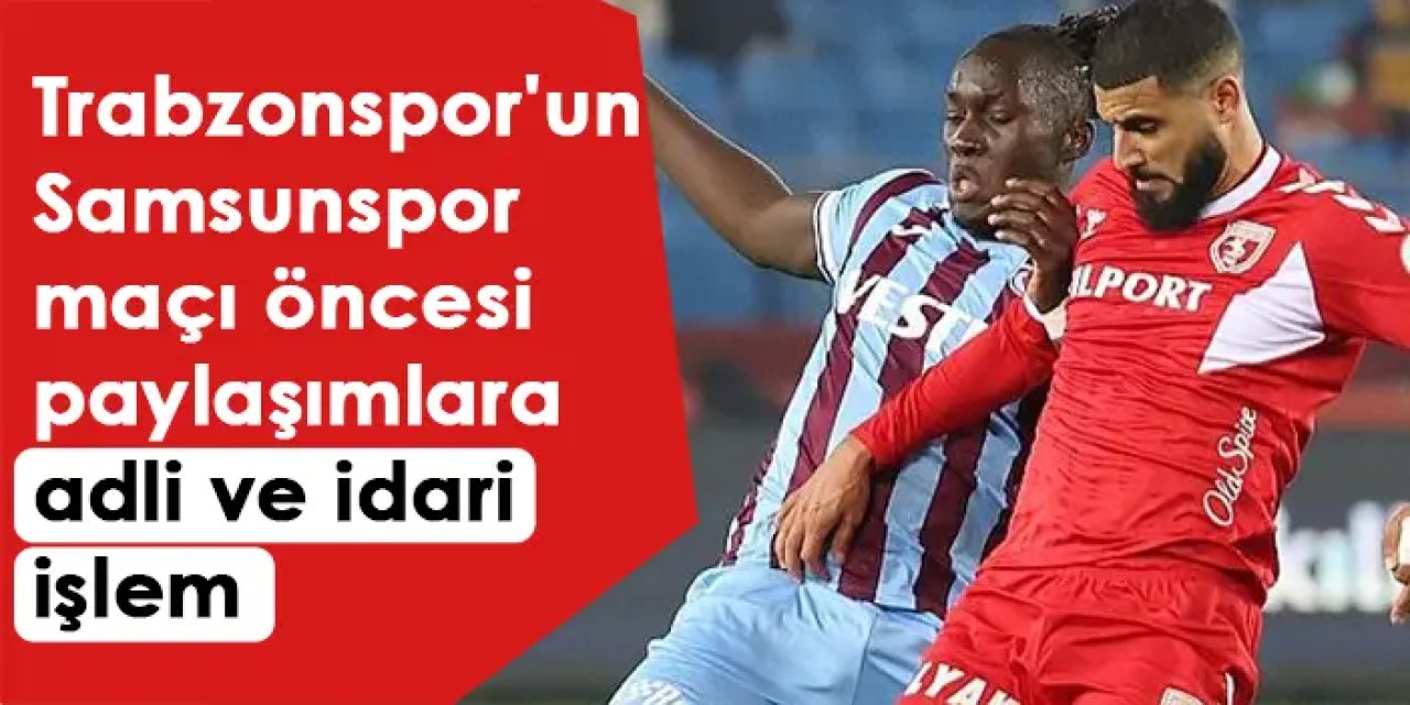 Trabzonspor'un Samsunspor maçı öncesi paylaşımlara adli ve idari işlem