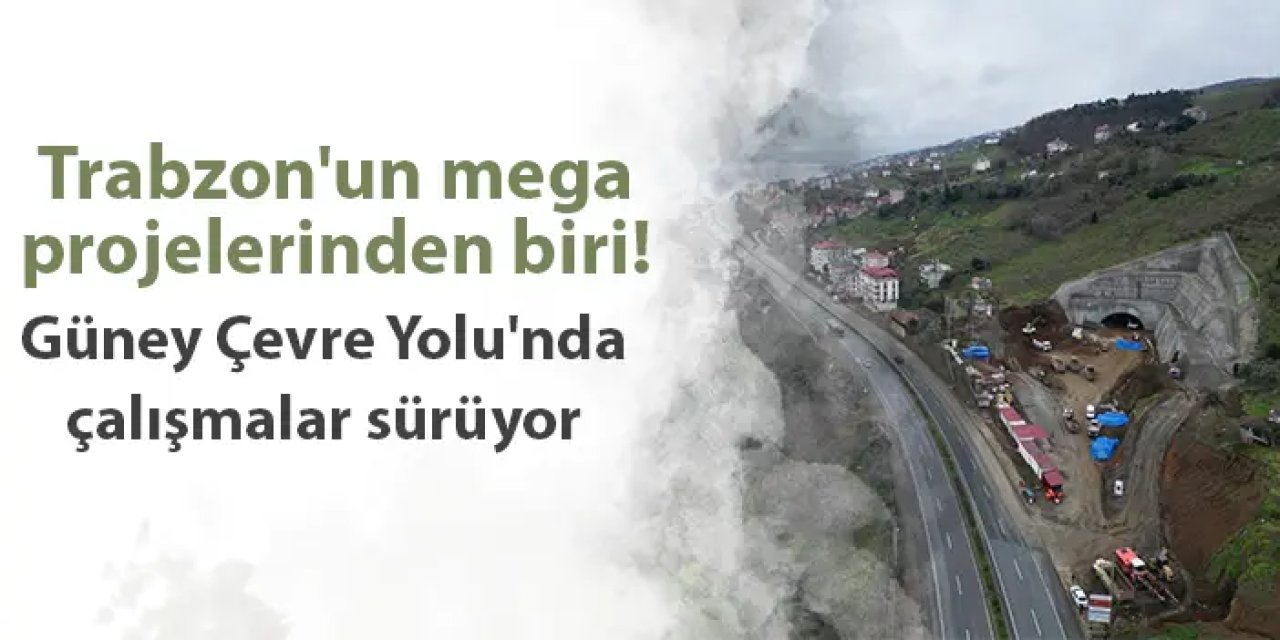 Trabzon'un mega projelerinden biri! Güney Çevre Yolu'nda çalışmalar sürüyor