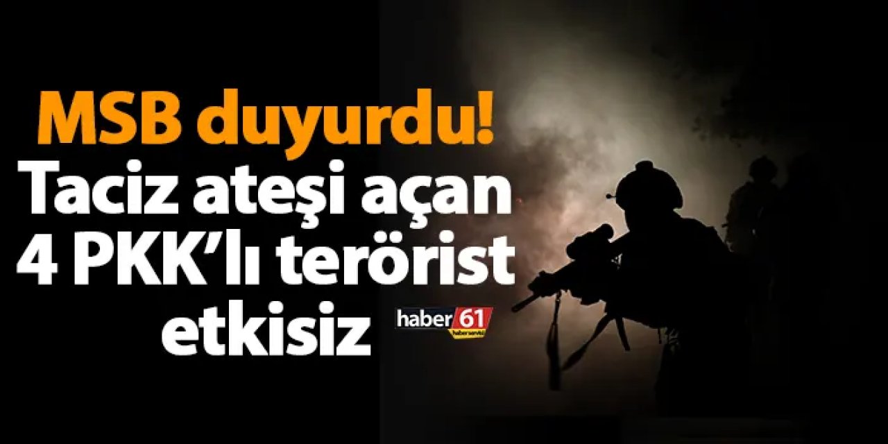MSB duyurdu! Taciz ateşi açan 4 PKK’lı terörist etkisiz