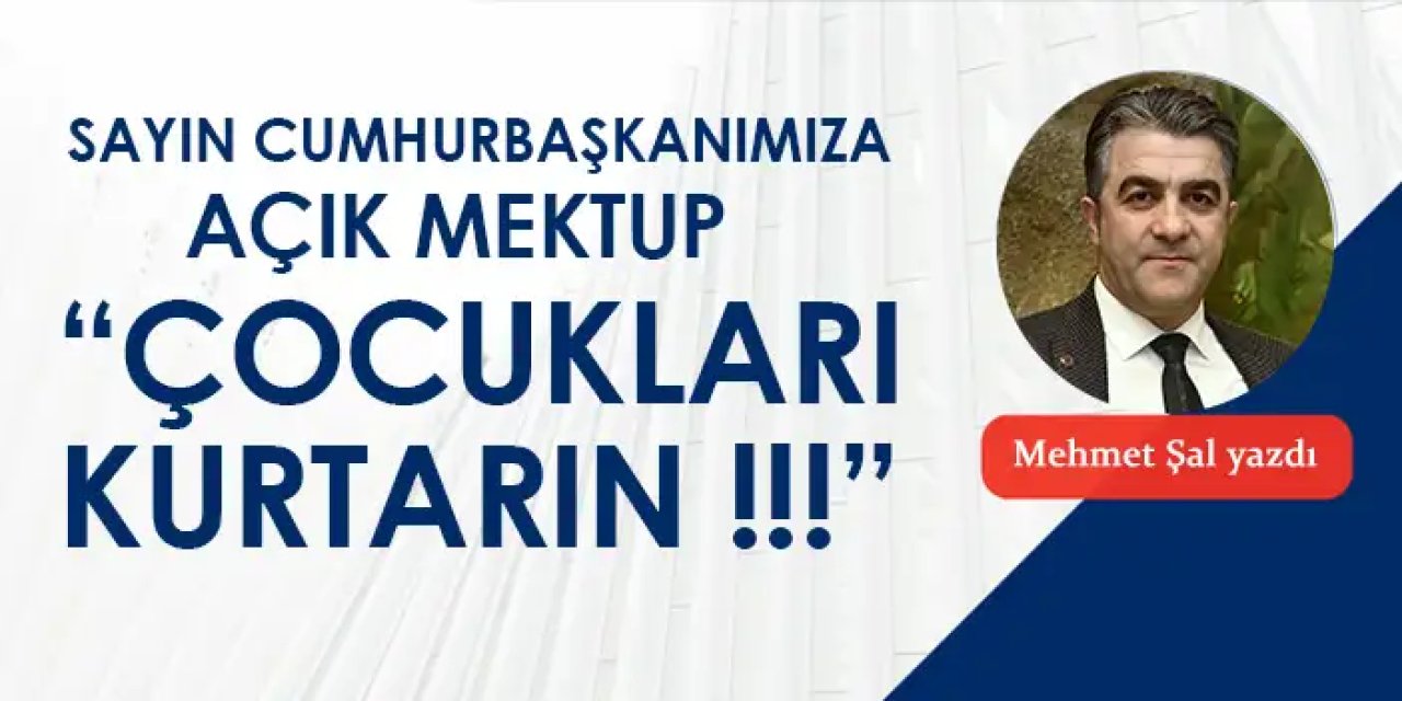 Sayın Cumhurbaşkanımıza açık mektup "Çocukları kurtarın"