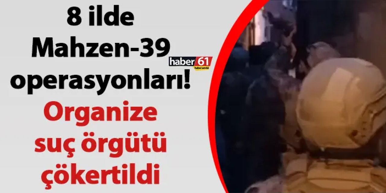8 ilde Mahzen-39 operasyonları! Organize suç örgütü çökertildi